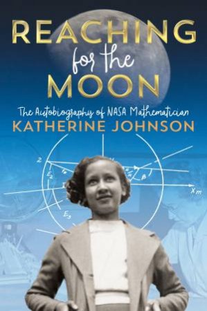 Reaching For The Moon: The Autobiography Of NASA Mathematician Katherine Johnson by Katherine Johnson