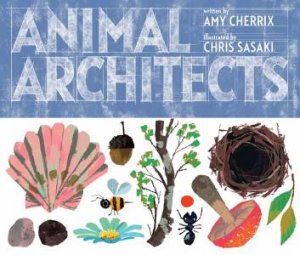 Animal Architects by Amy Cherrix & Chris Sasaki