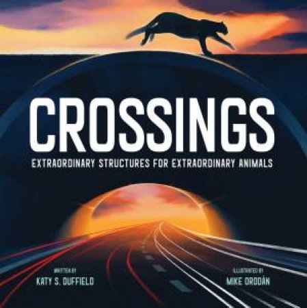 Crossings: Extraordinary Structures For Extraordinary Animals by Katy S. Duffield