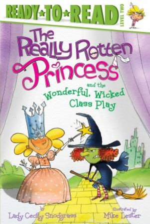 The Really Rotten Princess And The Wonderful, Wicked Class Play by Lady Cecily Snodgrass & Mike Lester