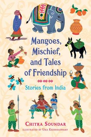 Mangoes, Mischief, And Tales Of Friendship: Stories From India by Chitra Soundar & Uma Krishnaswamy