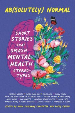 Ab(solutely) Normal: Short Stories That Smash Mental Health Stereotypes by Rocky Callen & Nora Shalaway Carpenter & Mercedes Acosta & Francisco Stork & Isabel Quintero & Jonathan Kastin & Anna Drury & Nikki Grimes & Val Howlett & Alechia Dow & Patrick Downes & Sonia Patel & 