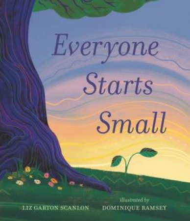Everyone Starts Small by Liz Garton Scanlon & Dominique Ramsey