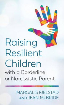 Raising Resilient Children With A Borderline Or Narcissistic Parent by Margalis Fjelstad & Jean McBride