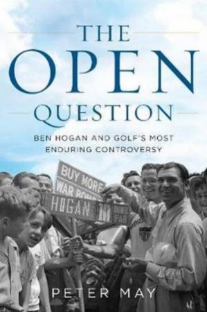 The Open Question: Ben Hogan And Golf's Most Enduring Controversy by Peter May