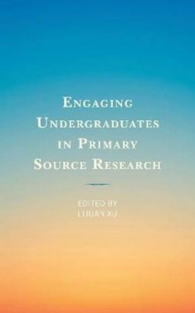 Engaging Undergraduates In Primary Source Research by Lijuan Xu