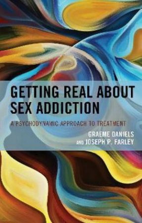Getting Real About Sex Addiction by Graeme Daniels & Joseph P. Farley