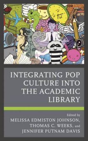 Integrating Pop Culture into the Academic Library by Melissa Edmiston Johnson & Thomas C. Weeks & Jennifer Putnam Davis