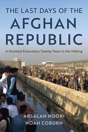 The Last Days of the Afghan Republic by Noah Coburn & Arsalan Noori