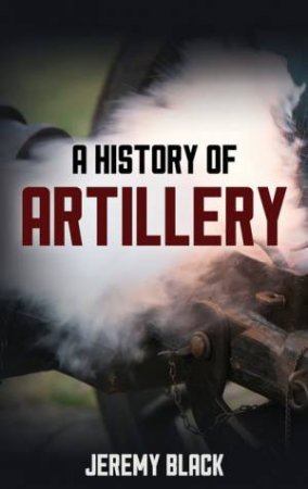 A History of Artillery by Jeremy Black