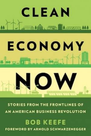 Clean Economy Now by Bob Keefe & Arnold Schwarzenegger