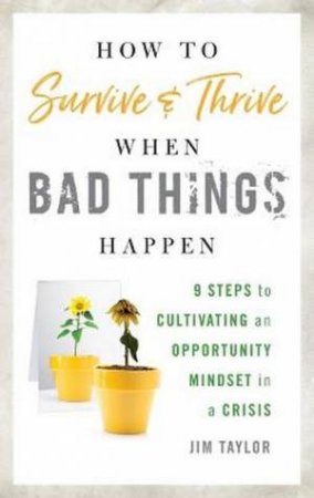 How to Survive and Thrive When Bad Things Happen by PhD, Jim Taylor