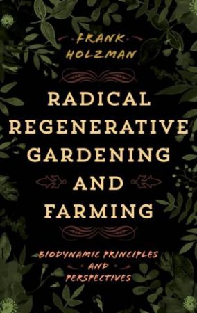 Radical Regenerative Gardening and Farming