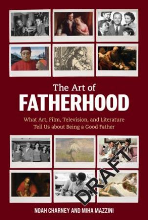 The Art of Fatherhood by Noah Charney & Miha Mazzini