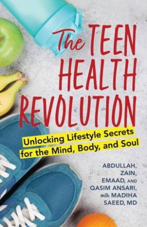 The Teen Health Revolution by Abdullah Ansari & Zain Ansari & Emaad Ansari & Qasim Ansari & Madiha Saeed, MD