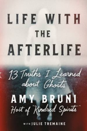 Life With The Afterlife by Amy Bruni & Julie Tremaine