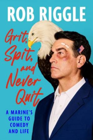 Grit, Spit, and Never Quit by Rob Riggle
