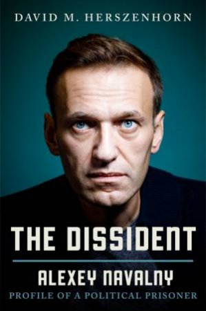 The Dissident: Alexey Navalny: Profile of a Political Prisoner by David Herszenhorn