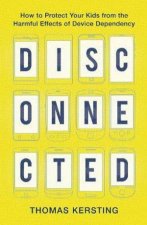 Disconnected  How to Protect Your Kids from the Harmful Effects of Device Dependency