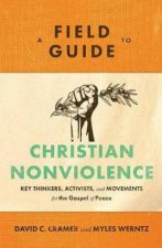 A Field Guide to Christian Nonviolence  Key Thinkers Activists and Movements for the Gospel of Peace