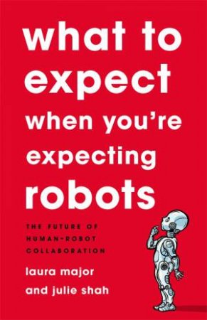 What To Expect When You're Expecting Robots by Laura Major & Julie Shah