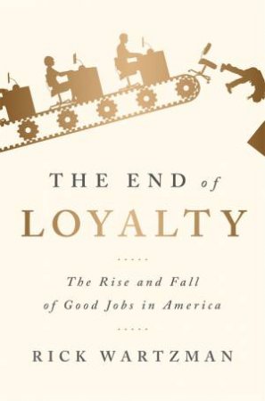 The End of Loyalty by Rick Wartzman