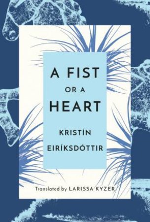 A Fist Or A Heart by Kristn Eirksdttir & Larissa Kyzer