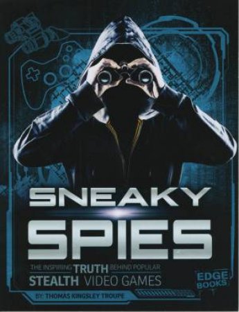 Video Games vs. Reality: Sneaky Spies: The Inspiring Truth Behind Popular Stealth Video Games by Thomas Kingsley Troupe & Thomas Kingsley Troupe