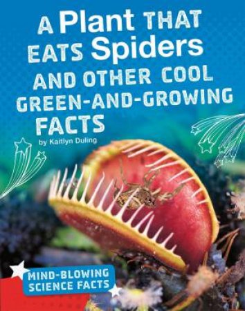 Mind-Blowing Science Facts: A Plant That Eats Spiders and Other Cool Green-and-Growing Facts by Kaitlyn Duling
