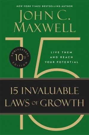 The 15 Invaluable Laws Of Growth (10th Anniversary Edition) by John C. Maxwell