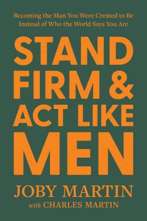 Stand Firm and Act Like Men by Joby Martin & Charles Martin