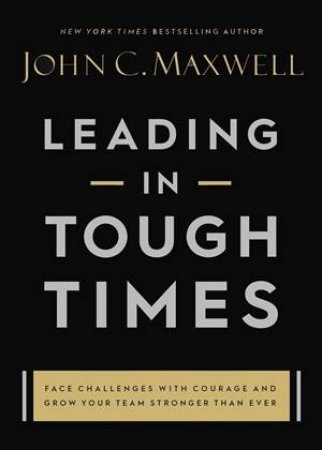 Leading In Tough Times by John C. Maxwell