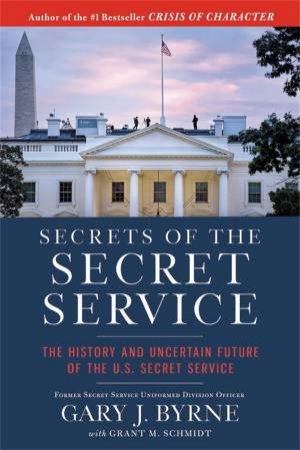 Secrets of the Secret Service by Gary J. Byrne & Grant M. Schmidt