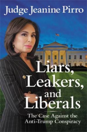 Liars, Leakers, And Liberals by Jeanine Pirro