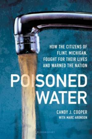 Poisoned Water: How The Citizens Of Flint, Michigan, Fought For Their Lives And Warned The Nation by Candy J Cooper & Marc Aronson