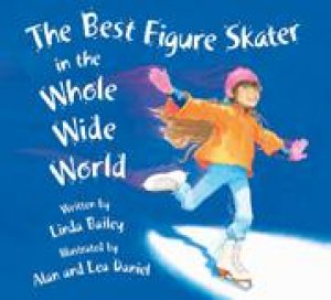 Best Figure Skater in the Whole Wide World by LINDA BAILEY
