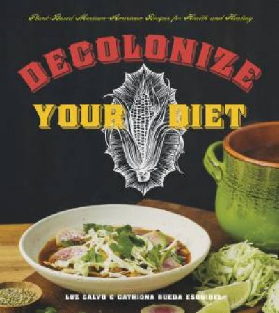 Decolonize Your Diet by Luz Calvo & Catriona Rueda Esquibel
