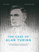 The Case Of Alan Turing The Extraordinary And Tragic Story Of The Legendary Codebreaker Graphic Novel