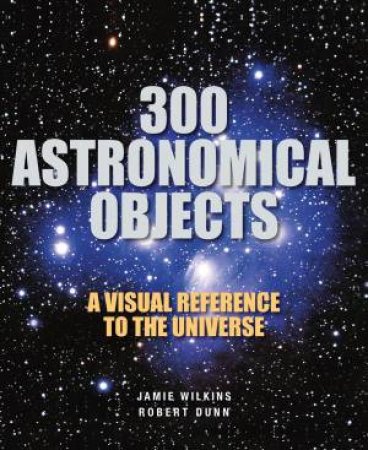 300 Astronomical Objects by WILKINS JAMIE & DUNN ROBERT