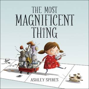 The Most Magnificent Thing by Ashley Spires & Ashley Spires