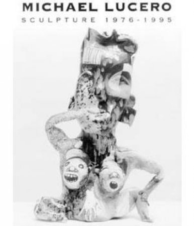 Michael Lucero: Sculpture 1976-1995 by LEACH MARK RICHARD
