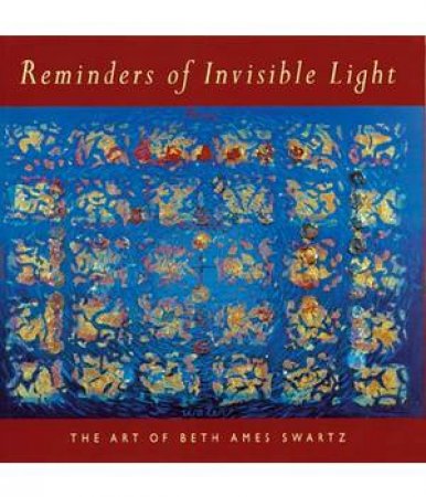 Reminders of Invisible Light: Art of Beth Ames Swartz by RUBIN DAVID S & RAVEN ARLENE