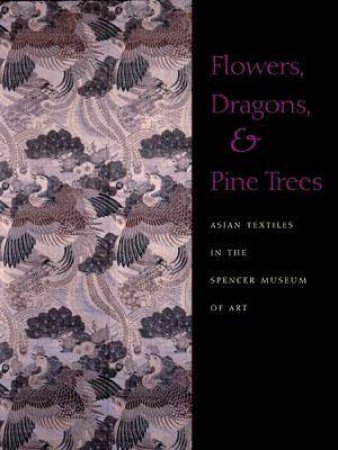 Flowers, Dragons, & Pine Trees: Asian Textiles in the Spencer Museum of Art by DUSENBURY MARY M.