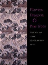 Flowers Dragons  Pine Trees Asian Textiles in the Spencer Museum of Art