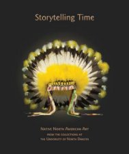 Storytelling Time Native North American Art from the Collections at the University of North Dakota