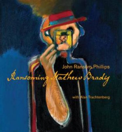 Ransoming Mathew Brady by PHILLIPS & TRACHTENBERG
