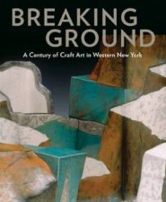 Breaking Ground a Century of Craft Art in Western New York