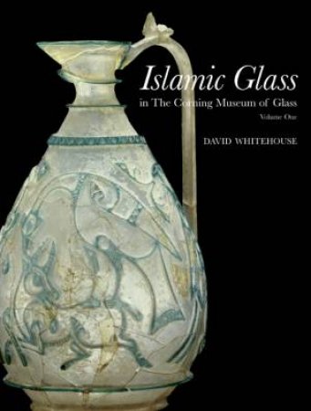 Islamic Glass in the Corning Musuem of Glass: Volume 1 by WHITEHOUSE DAVID