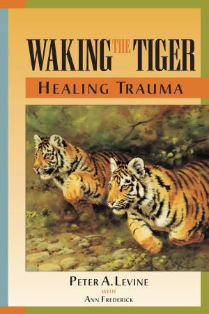 Waking The Tiger by Peter A. Levine & Ann Frederick