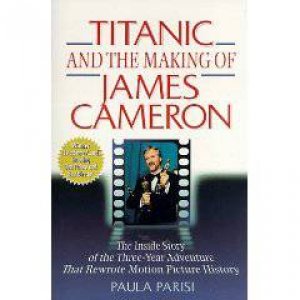 Titanic and the Making of James Cameron by Paula Parisi